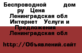 Беспроводной wi-fi  дом.ру › Цена ­ 400 - Ленинградская обл. Интернет » Услуги и Предложения   . Ленинградская обл.